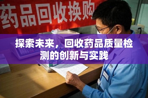 新乡探索未来，回收药品质量检测的创新与实践