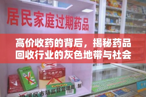 新乡高价收药的背后，揭秘药品回收行业的灰色地带与社会影响